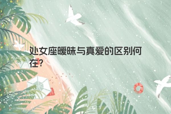 处女座暧昧与真爱的区别何在？