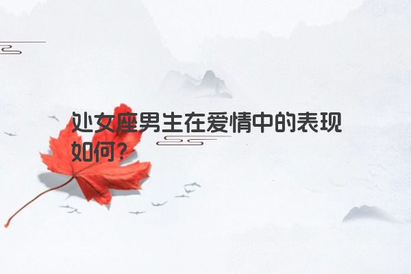 处女座男生在爱情中的表现如何？