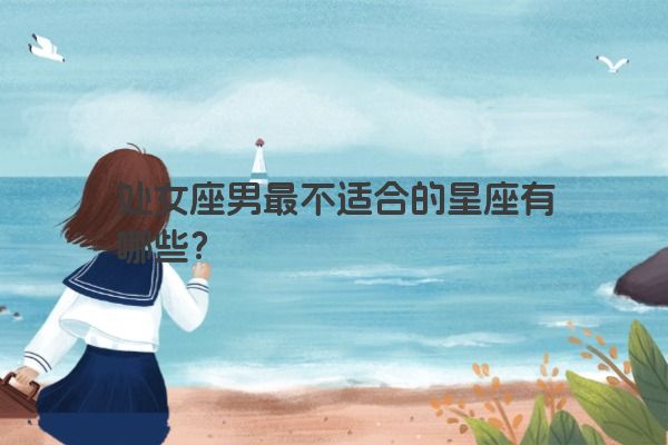 处女座男最不适合的星座有哪些？