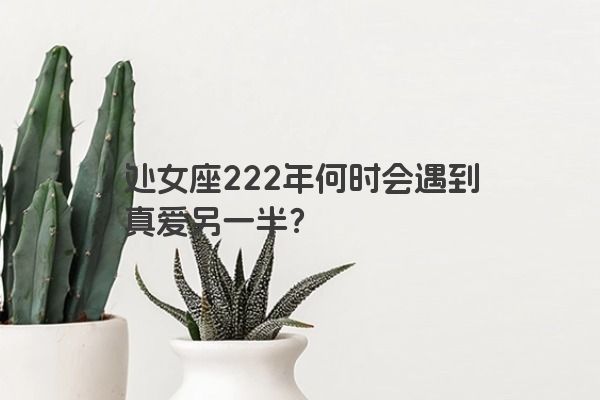 处女座222年何时会遇到真爱另一半？