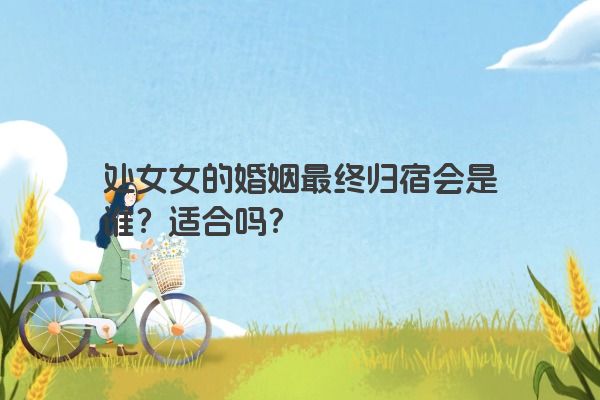 处女女的婚姻最终归宿会是谁？适合吗？