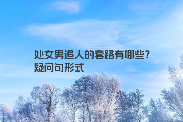 处女男追人的套路有哪些？疑问句形式