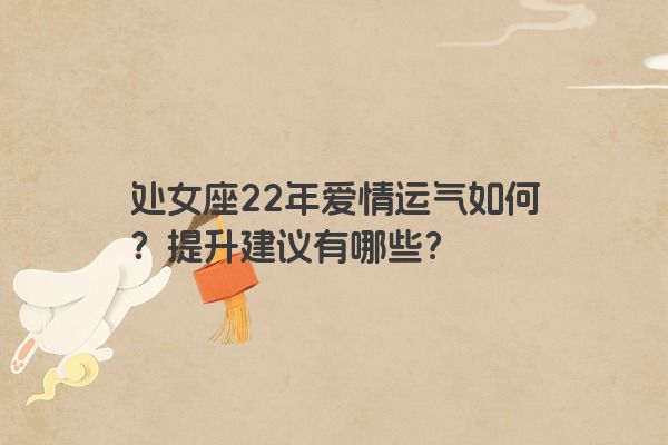 处女座22年爱情运气如何？提升建议有哪些？