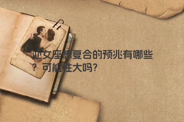 处女座想复合的预兆有哪些？可能性大吗？