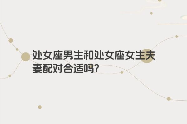 处女座男生和处女座女生夫妻配对合适吗？