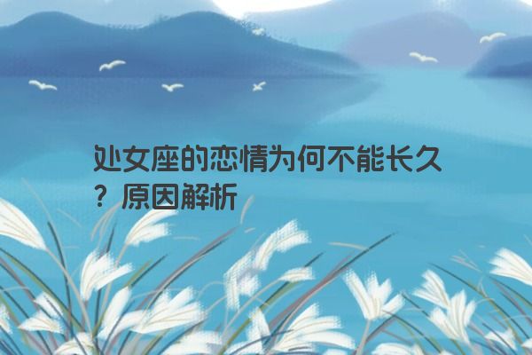 处女座的恋情为何不能长久？原因解析