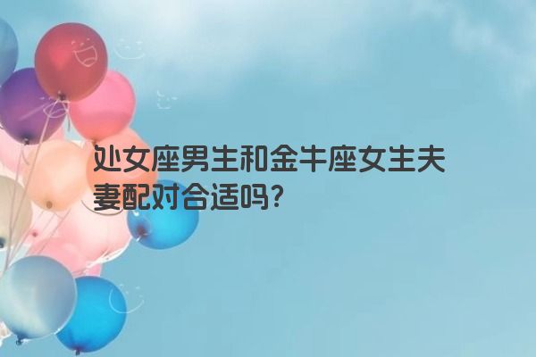 处女座男生和金牛座女生夫妻配对合适吗？