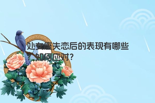 处女座失恋后的表现有哪些？如何应对？