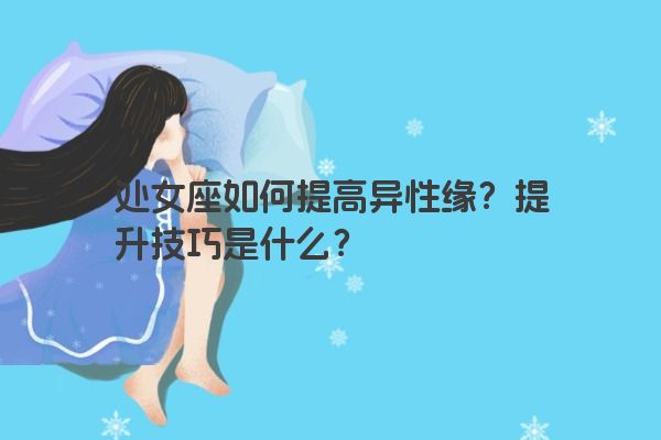 处女座如何提高异性缘？提升技巧是什么？