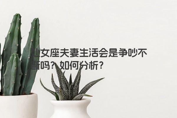 处女座夫妻生活会是争吵不断吗？如何分析？