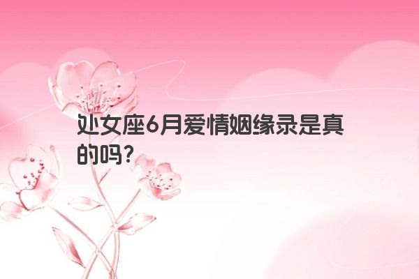 处女座6月爱情姻缘录是真的吗？