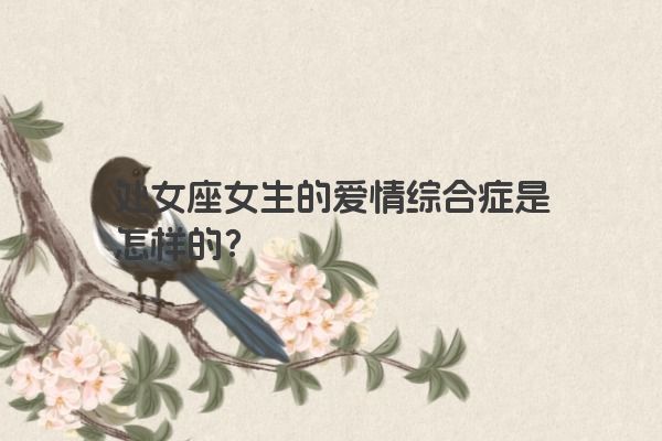 处女座女生的爱情综合症是怎样的？