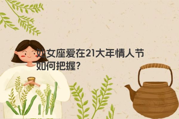 处女座爱在21大年情人节如何把握？