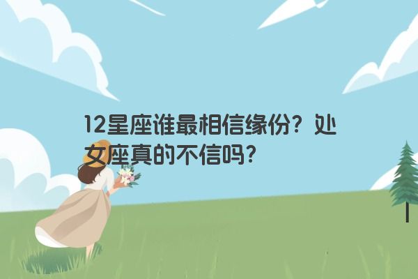 12星座谁最相信缘份？处女座真的不信吗？