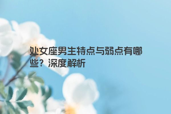 处女座男生特点与弱点有哪些？深度解析