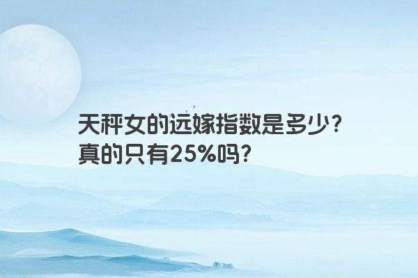 天秤女的远嫁指数是多少？真的只有25%吗？