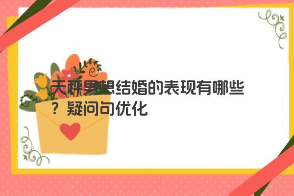天秤男想结婚的表现有哪些？疑问句优化