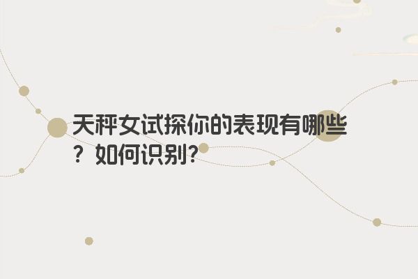 天秤女试探你的表现有哪些？如何识别？