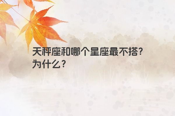 天秤座和哪个星座最不搭？为什么？
