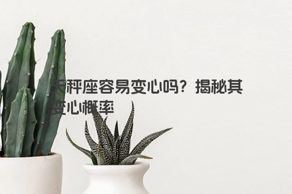 天秤座容易变心吗？揭秘其变心概率