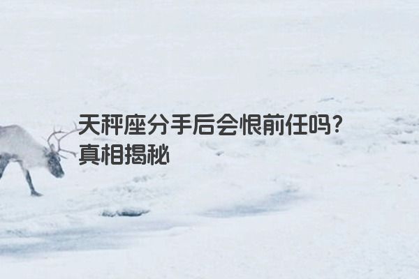 天秤座分手后会恨前任吗？真相揭秘
