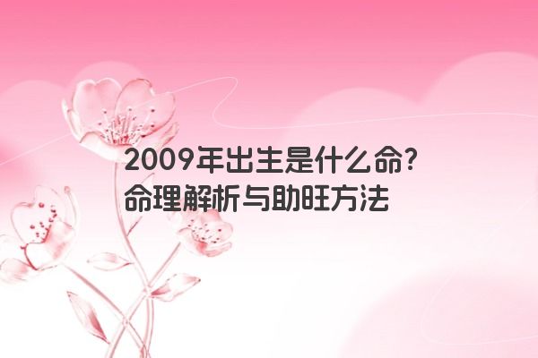 2009年出生是什么命？命理解析与助旺方法