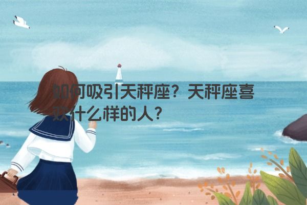 如何吸引天秤座?天秤座喜欢什么样的人? 如何吸引天秤座?天秤座喜欢什么样的人?