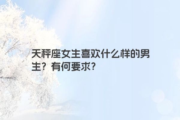 天秤座女生喜欢什么样的男生？有何要求？