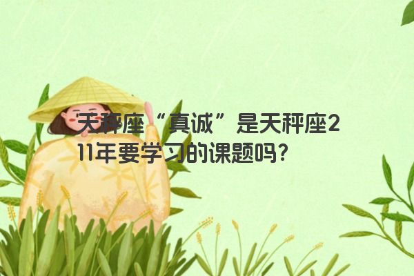 天秤座“真诚”是天秤座211年要学习的课题吗？