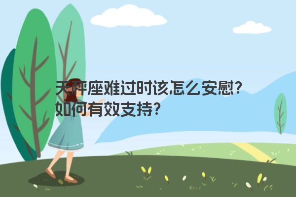 天秤座难过时该怎么安慰？如何有效支持？