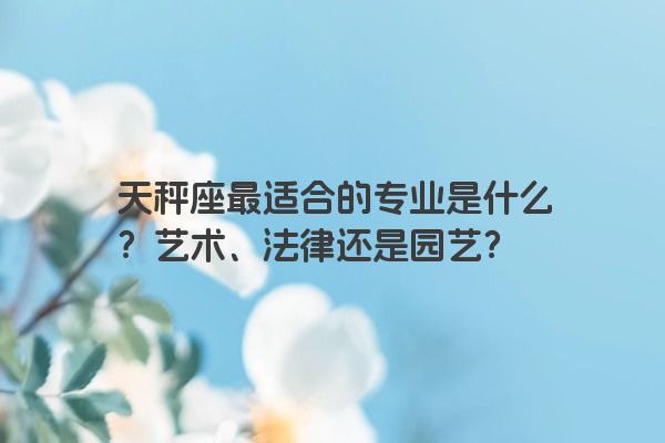 天秤座最适合的专业是什么？艺术、法律还是园艺？