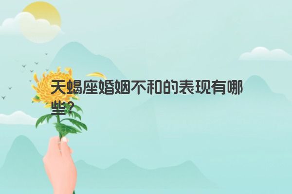 天蝎座婚姻不和的表现有哪些？
