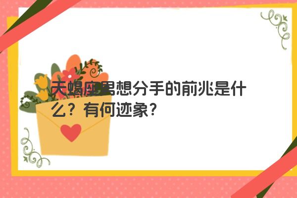 天蝎座男想分手的前兆是什么？有何迹象？