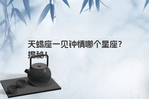 天蝎座一见钟情哪个星座？揭秘！