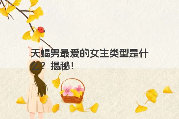 天蝎男最爱的女生类型是什么？揭秘！
