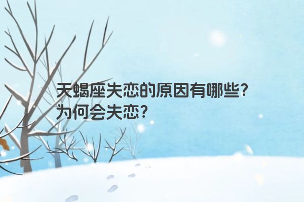 天蝎座失恋的原因有哪些?为何会失恋?