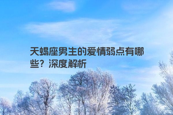 天蝎座男生的爱情弱点有哪些？深度解析