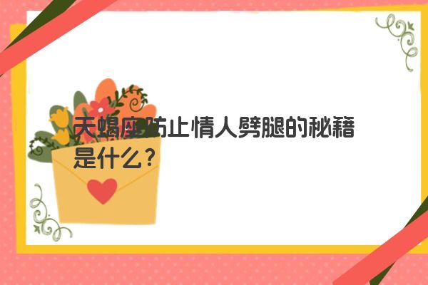 天蝎座防止情人劈腿的秘籍是什么？