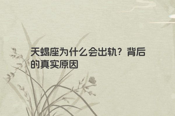 天蝎座为什么会出轨？背后的真实原因