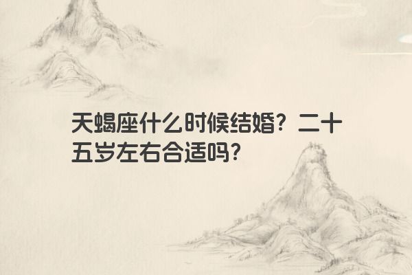 天蝎座什么时候结婚？二十五岁左右合适吗？