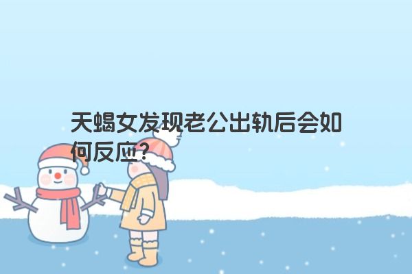 天蝎女发现老公出轨后会如何反应？