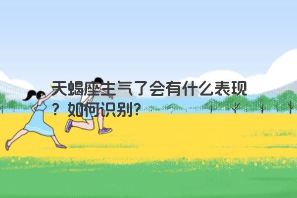 天蝎座生气了会有什么表现？如何识别？
