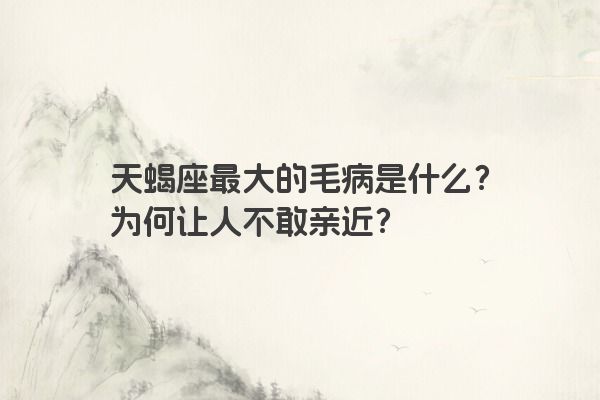 天蝎座最大的毛病是什么？为何让人不敢亲近？