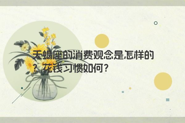 天蝎座的消费观念是怎样的？花钱习惯如何？