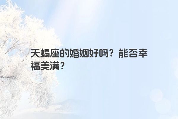 天蝎座的婚姻好吗？能否幸福美满？