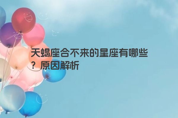 天蝎座合不来的星座有哪些？原因解析
