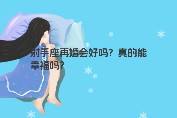 射手座再婚会好吗？真的能幸福吗？