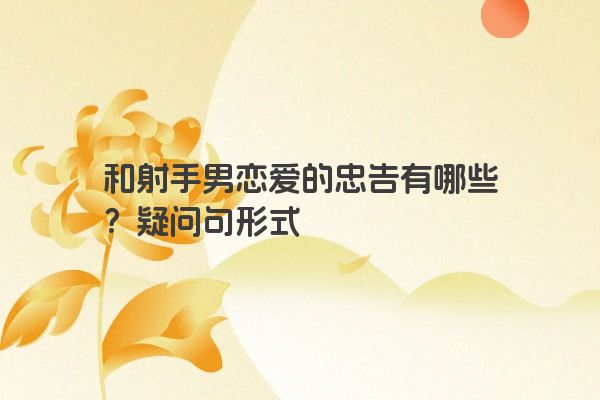 和射手男恋爱的忠告有哪些？疑问句形式