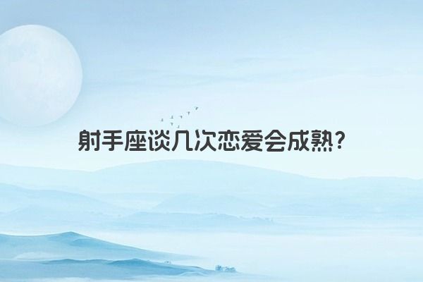 射手座谈几次恋爱会成熟？