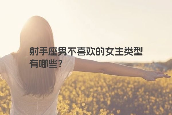 射手座男不喜欢的女生类型有哪些?